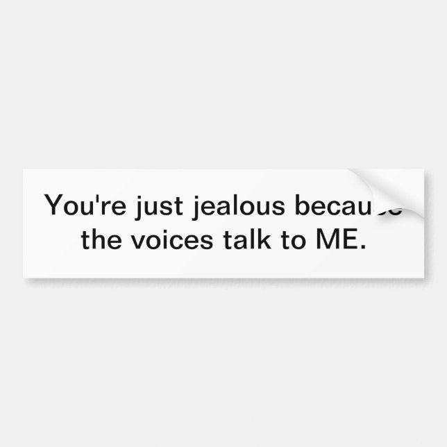 You're just jealous because the voices talk to ME. Bumper Sticker (Front)