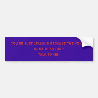 You're just jealous because the voicesin my hea... bumper sticker