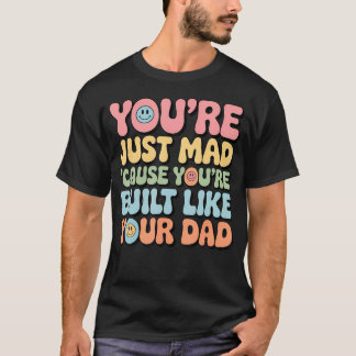You'Re Just Mad 'Cause You'Re Built Like Your Dad T-Shirt