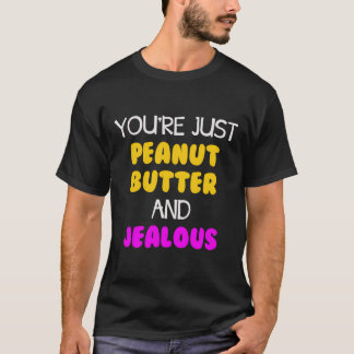 You'Re Just Peanut Butter And Jealous T-Shirt