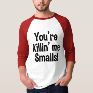 You're Killin' Me Smalls funny shirt