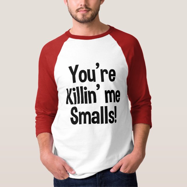 You're Killin' Me Smalls funny shirt (Front)