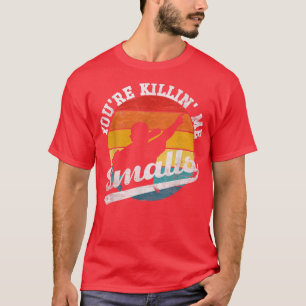 Youre Killin Me Smalls Funny T-Shirt