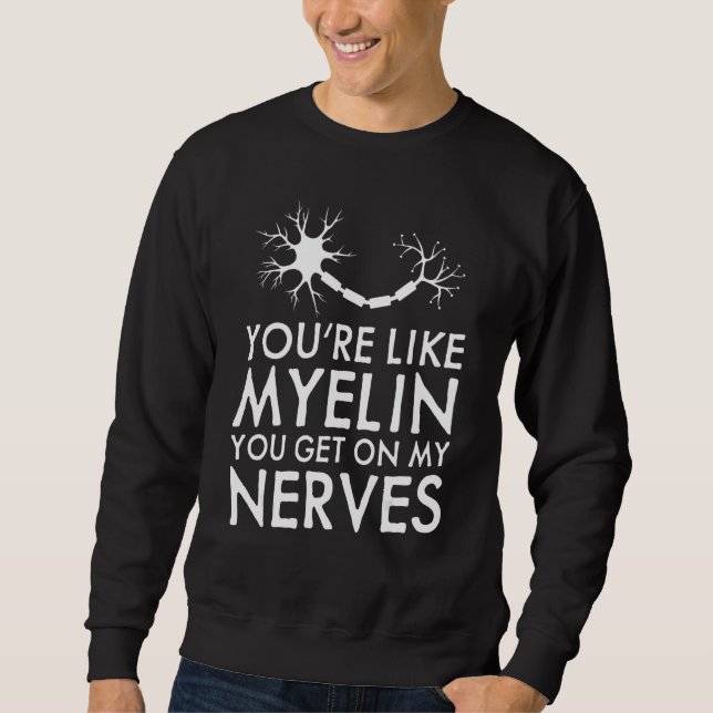 You're Like Myelin You Get On My Nerves  Neurologi Sweatshirt (Front)