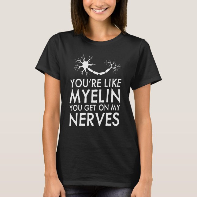 You're Like Myelin You Get On My Nerves  Neurologi T-Shirt (Front)