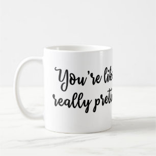 You're like really pretty Mug