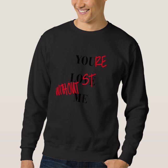 You're Lost Without Me Sweatshirt (Front)