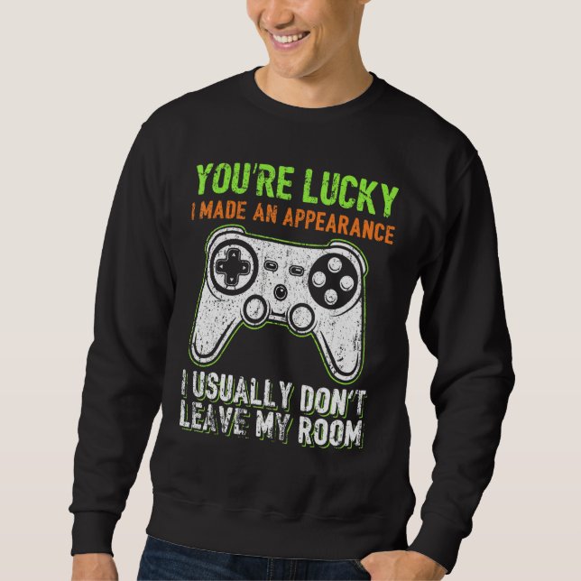 You're Lucky I Made An Appearance Video Game Contr Sweatshirt (Front)