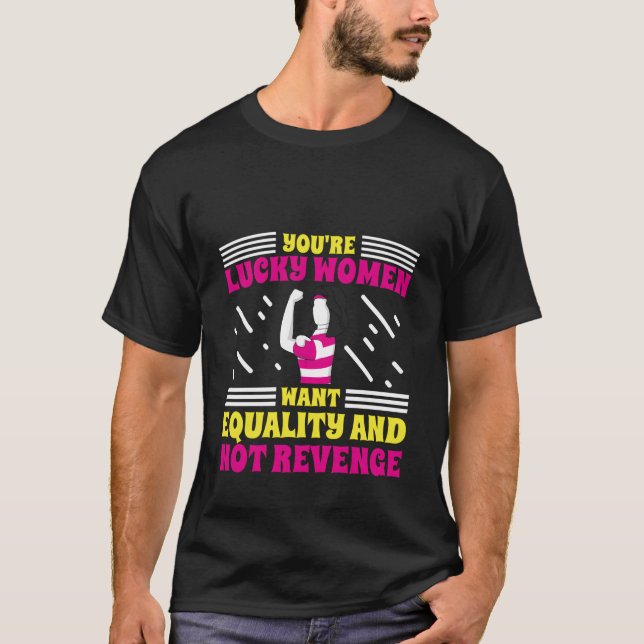 You'Re Lucky Women Want Equality Not Revenge T-Shirt (Front)