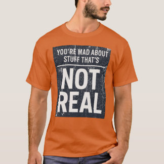 You're Mad About Stuff That's Not Real T-Shirt