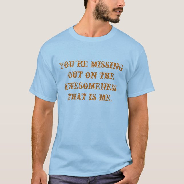 You're missing out on the awesomeness that is me. T-Shirt (Front)