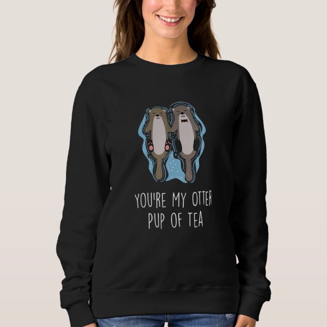 You're My Otter Pup Of Tea Otter  Couples Sea Otte Sweatshirt (Front)