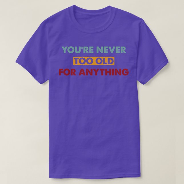 Youre Never Too Old For Anything Coloured T-Shirt (Design Front)