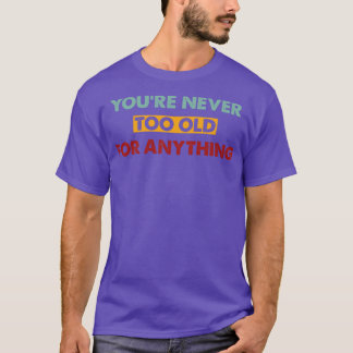 Youre Never Too Old For Anything Coloured T-Shirt