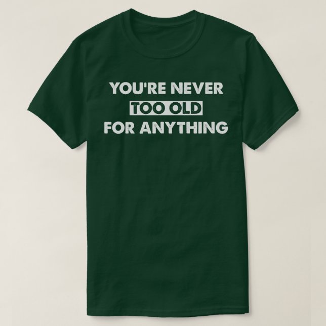 Youre Never Too Old For Anything T-Shirt (Design Front)