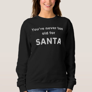 You're Never Too Old For Santa Sweatshirt