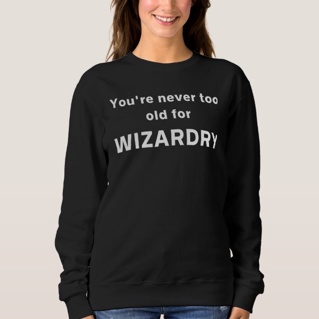 You're Never Too Old For Wizardry Sweatshirt (Front)