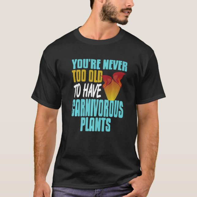 You're Never Too Old To Have Carnivorous Plants Pr T-Shirt (Front)