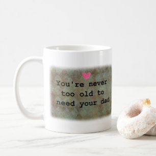 You're never too old to need your Dad  Coffee Mug