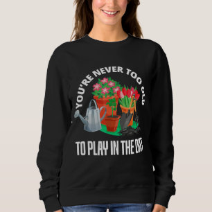 You're Never Too Old to Play in the Dirt Cool Gard Sweatshirt