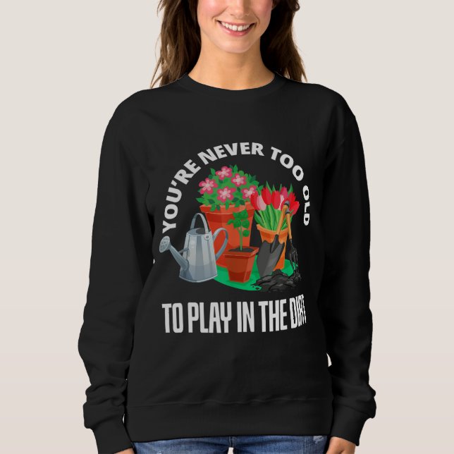 You're Never Too Old to Play in the Dirt Cool Gard Sweatshirt (Front)