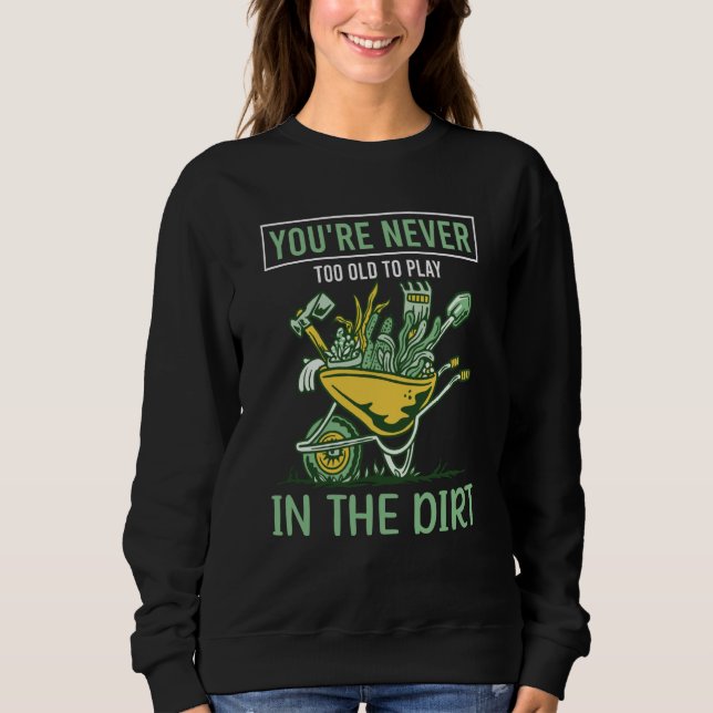 You're Never Too Old To Play In The Dirt For Garde Sweatshirt (Front)