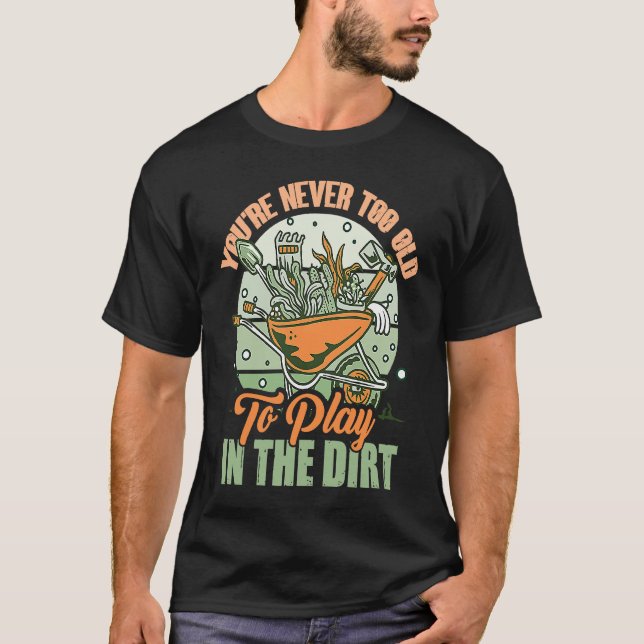 You're Never Too Old To Play In The Dirt For Garde T-Shirt (Front)