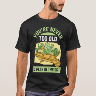 You're Never Too Old To Play In The Dirt For Garde T-Shirt