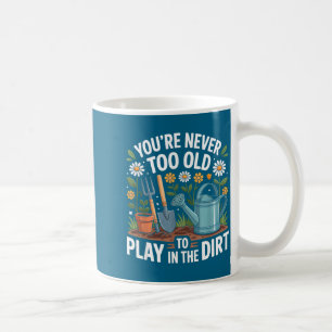 You're Never Too Old To Play In The Dirt Funny Gar Coffee Mug
