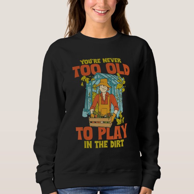 You're Never Too Old To Play In The Dirt Funny Gar Sweatshirt (Front)