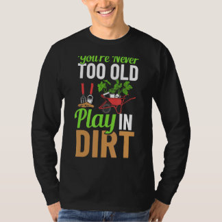 You're Never Too Old To Play In The Dirt Garden Ir T-Shirt