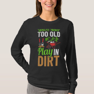 You're Never Too Old To Play In The Dirt Garden Ir T-Shirt