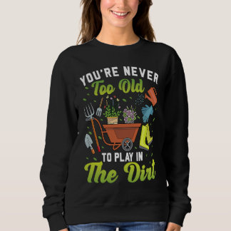You're Never Too Old To Play In The Dirt Garden    Sweatshirt