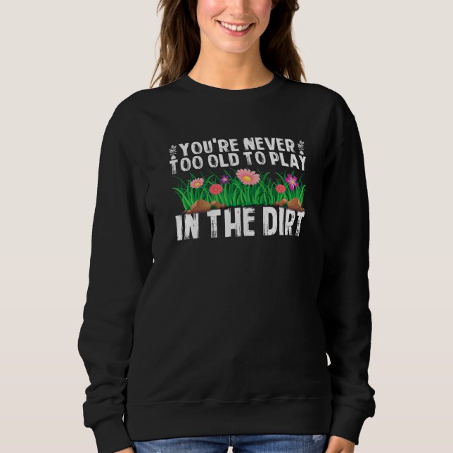 You're Never Too Old To Play In The Dirt  Garden Sweatshirt (Front)