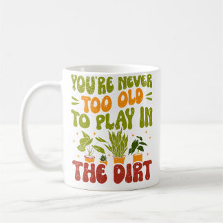 You'Re Never Too Old To Play In The Dirt Gardening Coffee Mug