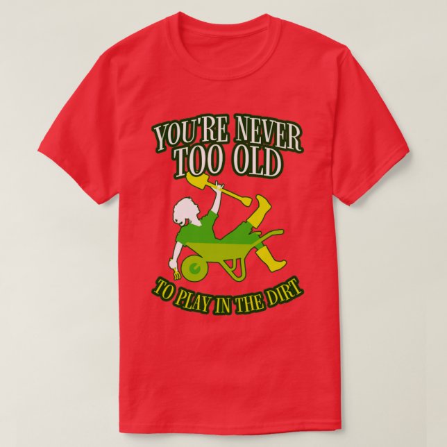 Youre Never Too Old To Play In The Dirt Gardening  T-Shirt (Design Front)