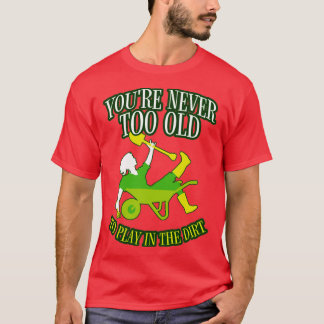 Youre Never Too Old To Play In The Dirt Gardening  T-Shirt