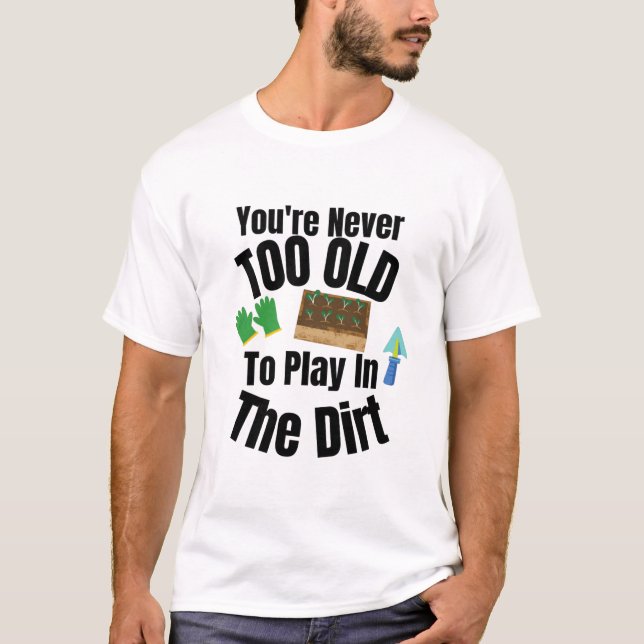 You're Never Too Old To Play In The Dirt! on Light T-Shirt (Front)