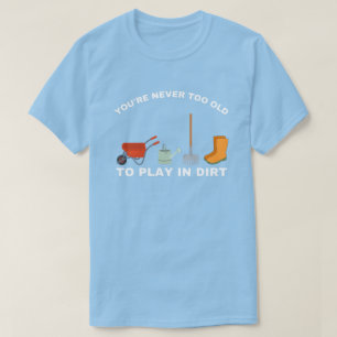 You're Never Too Old ,To Play In The Dirt ,Play In T-Shirt
