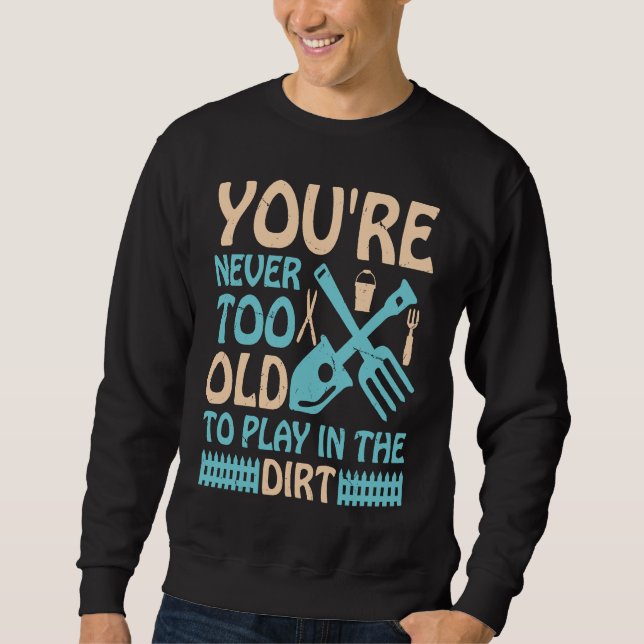 You're Never Too Old to Play in the Dirt Sweatshirt (Front)