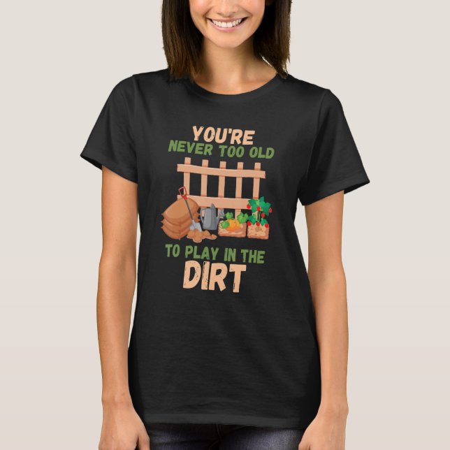 You're Never Too Old To Play In The Dirt T-Shirt (Front)