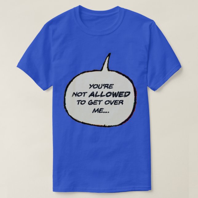 Youre Not Allowed to Get Over Me T-Shirt (Design Front)