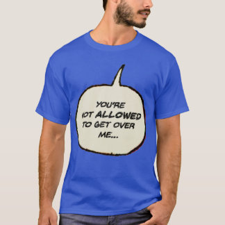 Youre Not Allowed to Get Over Me T-Shirt