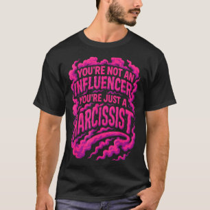 You're Not An Influencer You're Just A Narcissist  T-Shirt