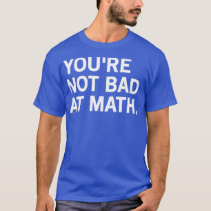 Youre Not Bad At Math 2 T-Shirt
