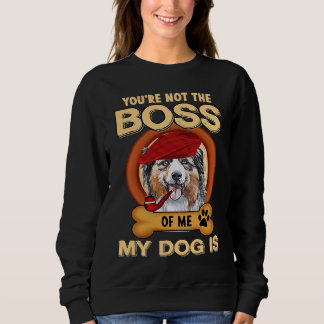 You're Not Boss Of Me My Dog Is Aussie Australian  Sweatshirt