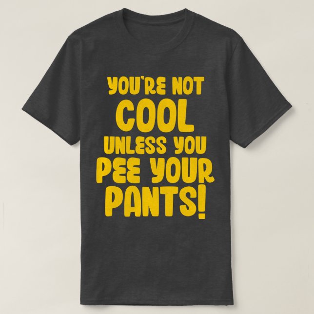Youre Not Cool Unless You Pee Your Pants T-Shirt (Design Front)