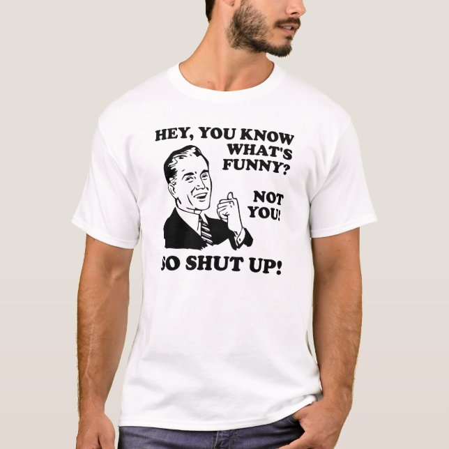 You're Not Funny Shut Up Funny T-Shirt (Front)