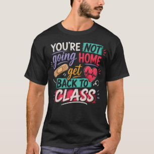 You'Re Not Going Home Get Back To Class On Duty T-Shirt