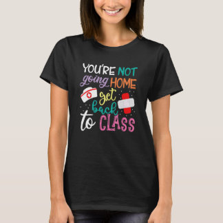You're Not Going Home Get Back To Class School Nur T-Shirt